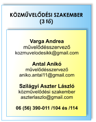 KÖZMŰVELŐDÉSI SZAKEMBER (3 fő)  Varga Andrea művelődésszervező kozmuvelodesikk@gmail.com  Antal Anikó művelődésszervező aniko.antal11@gmail.com  Szilágyi Aszter László közművelődési szakember aszterlaszlo@gmail.com  06 (56) 390-011 /104 és /114